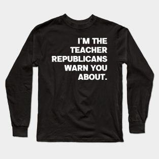 I'm the Teacher Republicans Warn You About Long Sleeve T-Shirt